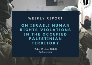 PCHR: Weekly Report on Israeli Human Rights Violations in the Occupied Palestinian Territory (04 – 10 Jun 2020)
