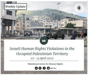 PCHR: “Israeli Human Rights Violations in the Occupied Palestinian Territory Weekly Update (07- 13 April 2022)”
