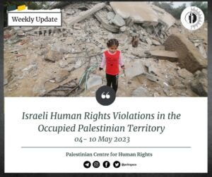PCHR: Israeli Human Rights Violations in the Occupied Palestinian Territory (Weekly Update | May 4–10, 2023)
