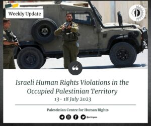 PCHR: “Israeli Human Rights Violations in the Occupied Palestinian Territory (Weekly Update | July 13 – 18, 2023)”