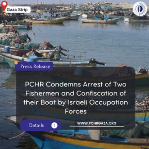 PCHR: “PCHR Condemns Arrest of Two Fishermen and Confiscation of their Boat by Israeli Occupation Forces”